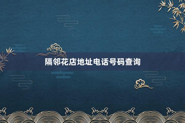 隔邻花店地址电话号码查询