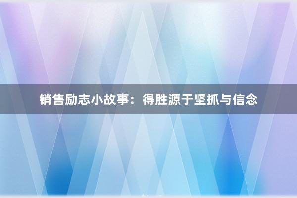 销售励志小故事:得胜源于坚抓与信念