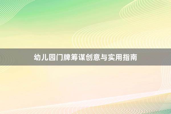 幼儿园门牌筹谋创意与实用指南