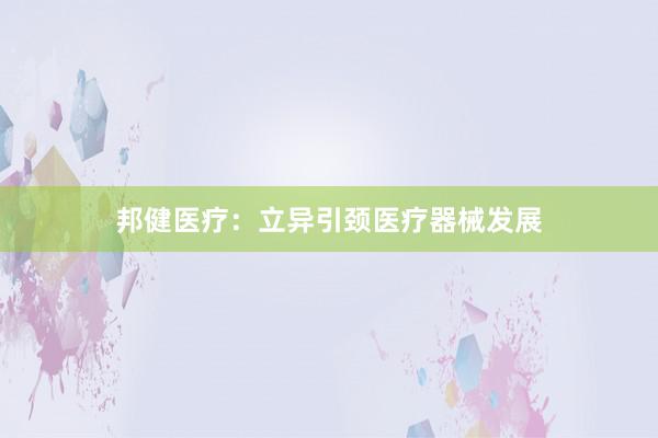 邦健医疗：立异引颈医疗器械发展