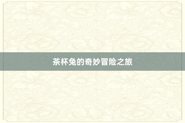 茶杯兔的奇妙冒险之旅